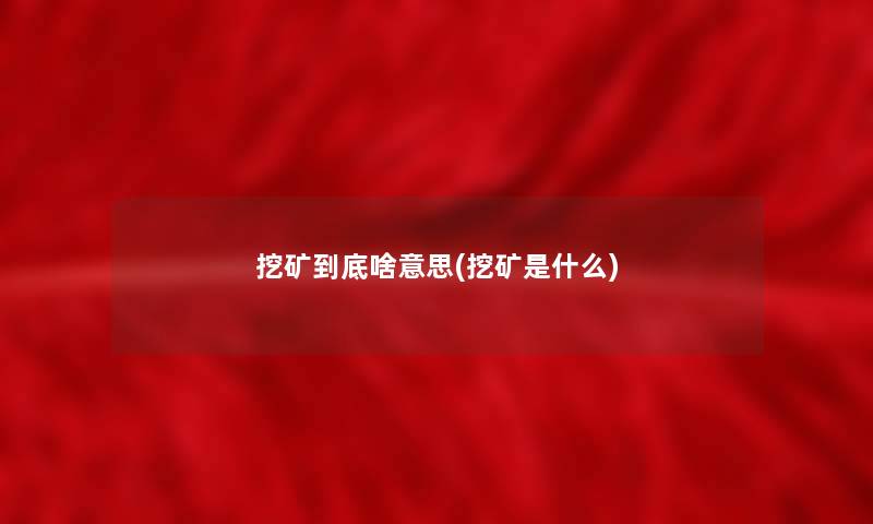 挖矿到底啥意思(挖矿是什么) 挖矿到底啥意思(挖矿是什么)