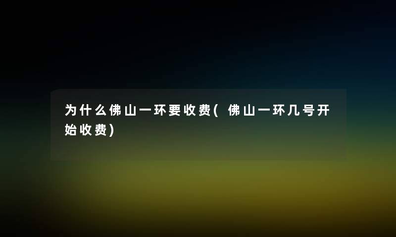 为什么佛山一环要收费(佛山一环几号开始收费) 为什么佛山一环要收费(佛山一环几号开始收费)