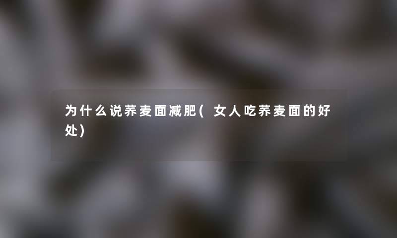 为什么说荞麦面减肥(女人吃荞麦面的好处)