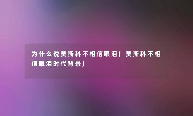 为什么说莫斯科不相信眼泪(莫斯科不相信眼泪时代)