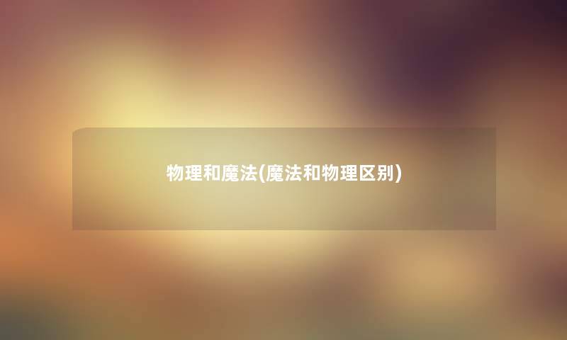 物理和魔法(魔法和物理区别) 物理和魔法(魔法和物理区别)