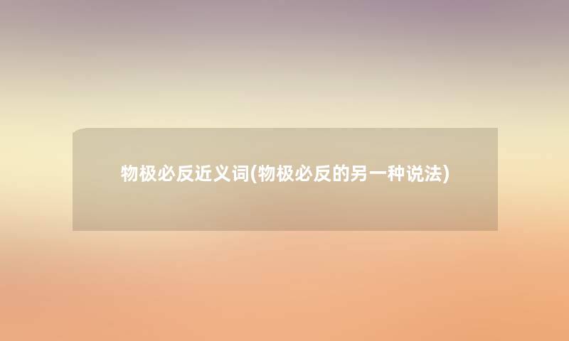 物极必反近义词(物极必反的另一种说法) 物极必反近义词(物极必反的另一种说法)