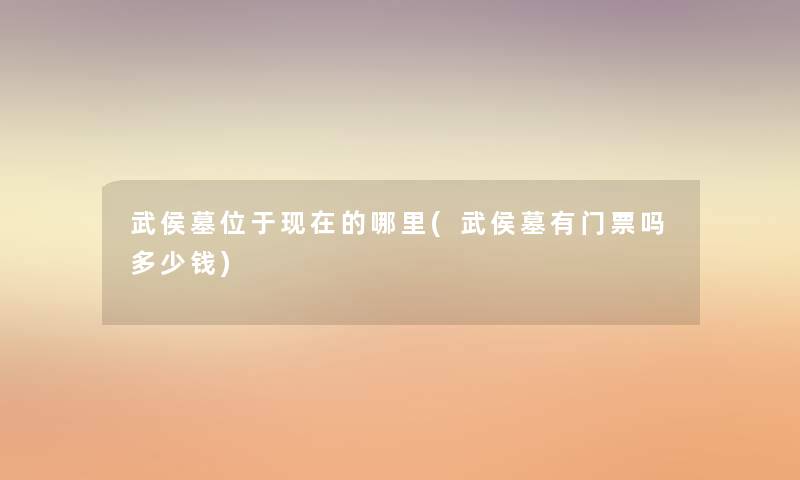 武侯墓位于的哪里(武侯墓有门票吗多少钱) 武侯墓位于的哪里(武侯墓有门票吗多少钱)