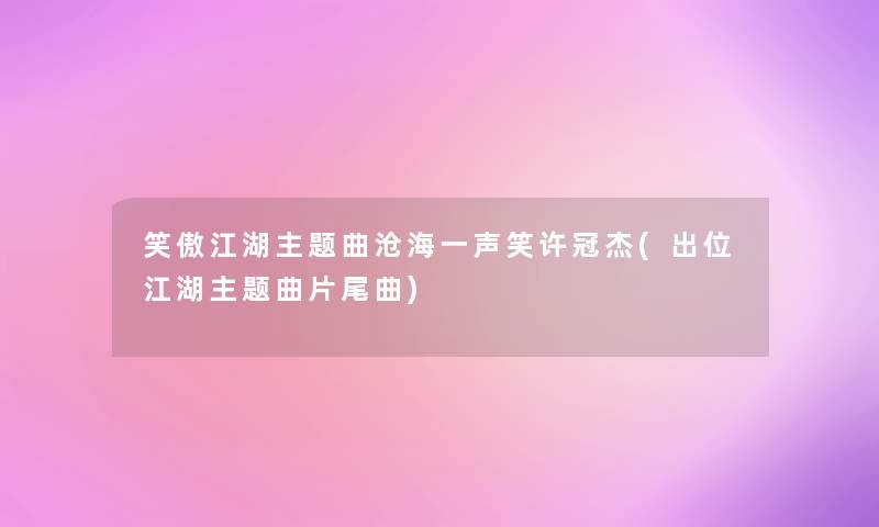 笑傲江湖主题曲沧海一声笑许冠杰(出位江湖主题曲片尾曲)