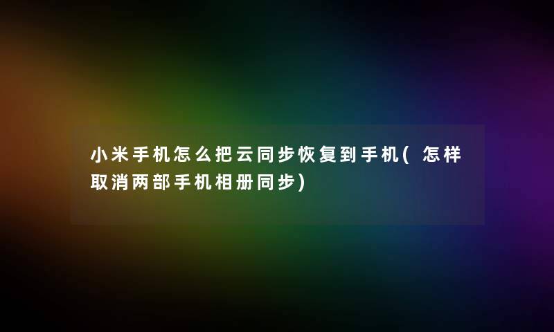 小米手机怎么把云同步恢复到手机(怎样取消两部手机相册同步)