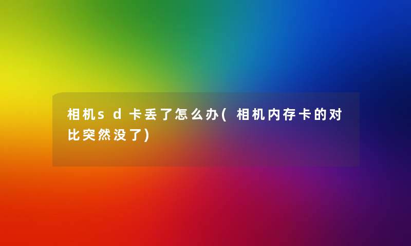 相机sd卡丢了怎么办(相机内存卡的对比突然没了) 相机sd卡丢了怎么办(相机内存卡的对比突然没了)