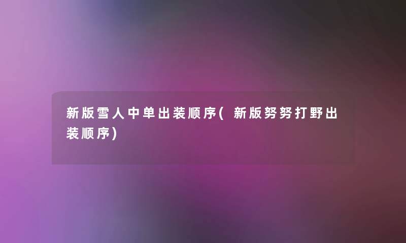新版雪人中单出装顺序(新版努努打野出装顺序) 新版雪人中单出装顺序(新版努努打野出装顺序)