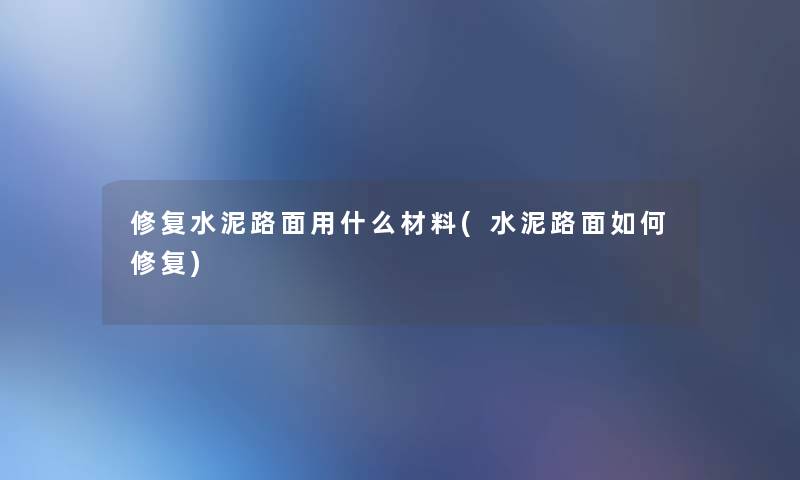 修复水泥路面用什么材料(水泥路面如何修复) 修复水泥路面用什么材料(水泥路面如何修复)
