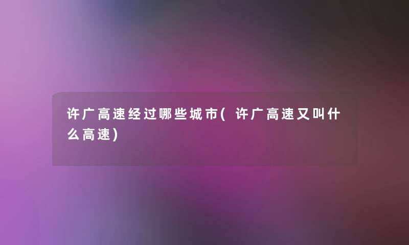 许广高速经过哪些城市(许广高速又叫什么高速) 许广高速经过哪些城市(许广高速又叫什么高速)