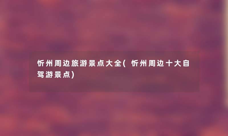 忻州周边旅游景点大全(忻州周边一些自驾游景点) 忻州周边旅游景点大全(忻州周边一些自驾游景点)