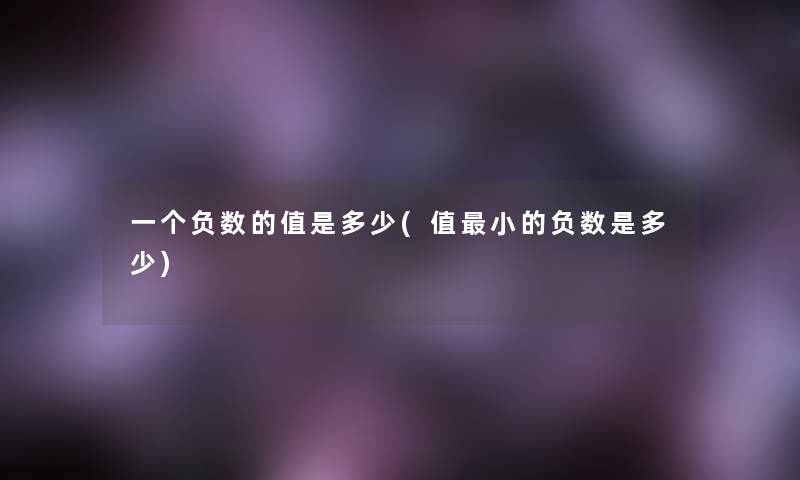 一个负数的值是多少(值小的负数是多少)