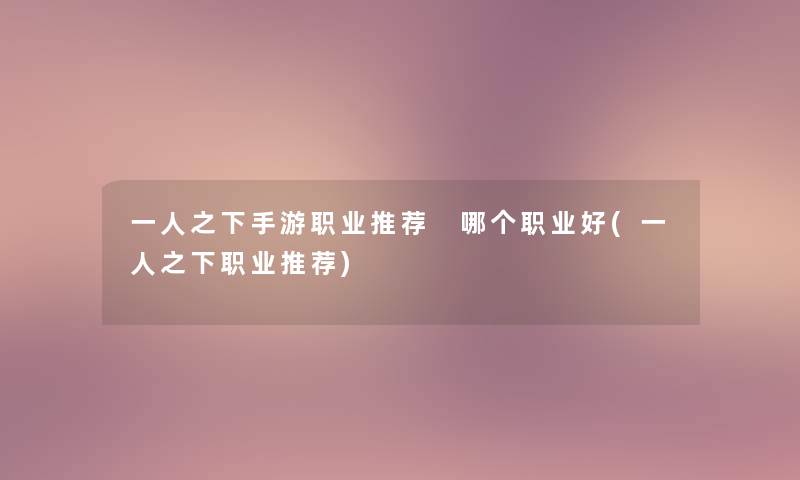 一人之下手游职业推荐 哪个职业好(一人之下职业推荐) 一人之下手游职业推荐 哪个职业好(一人之下职业推荐)