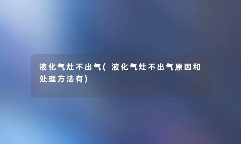 液化气灶不出气(液化气灶不出气原因和处理方法有) 液化气灶不出气(液化气灶不出气原因和处理方法有)