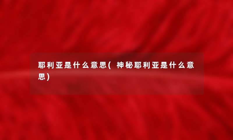 耶利亚是什么意思(神秘耶利亚是什么意思)