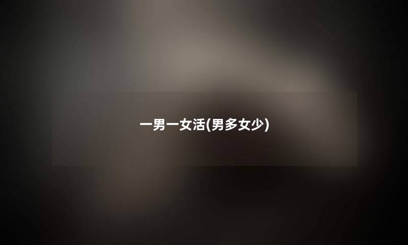 一男一女活(男多女少) 一男一女活(男多女少)