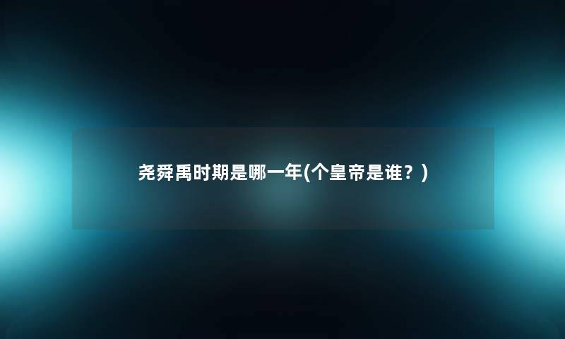 尧舜禹时期是哪一年(个皇帝是谁？)