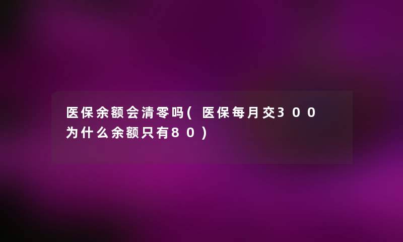 医保余额会清零吗(医保每月交300 为什么余额只有80)