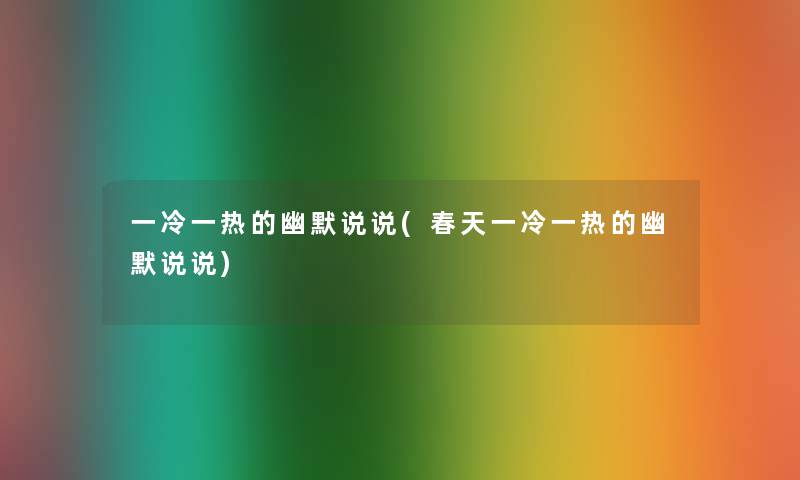一冷一热的幽默说说(春天一冷一热的幽默说说) 一冷一热的幽默说说(春天一冷一热的幽默说说)