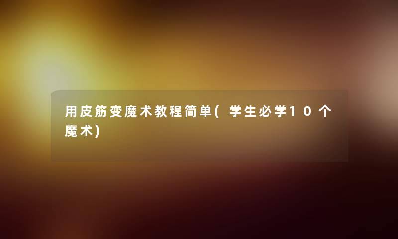 用皮筋变魔术教程简单(学生必学10个魔术) 用皮筋变魔术教程简单(学生必学10个魔术)