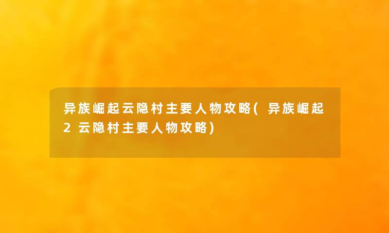 异族崛起云隐村主要人物攻略(异族崛起2云隐村主要人物攻略)