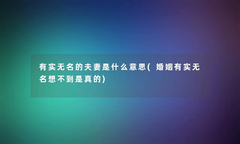 有实无名的夫妻是什么意思(婚姻有实无名想不到是真的)