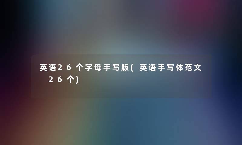 英语26个字母手写版(英语手写体范文 26个) 英语26个字母手写版(英语手写体范文 26个)
