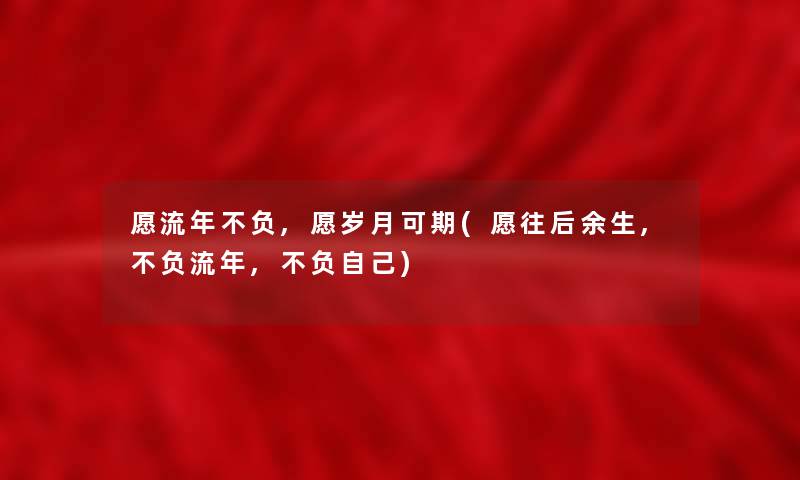 愿流年不负,愿岁月可期(愿往后余生,不负流年,不负自己)