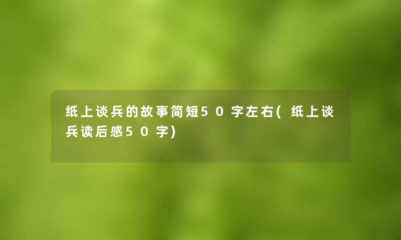 纸上谈兵的故事简短50字左右(纸上谈兵读后感50字) 纸上谈兵的故事简短50字左右(纸上谈兵读后感50字)