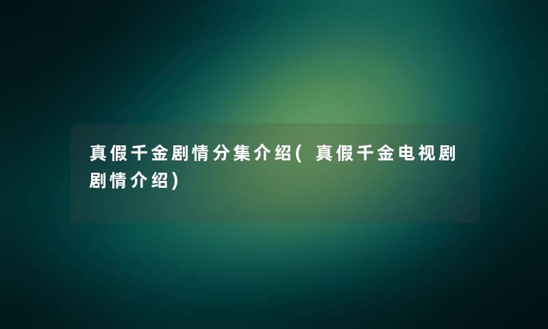 真假千金剧情分集介绍(真假千金电视剧剧情介绍) 真假千金剧情分集介绍(真假千金电视剧剧情介绍)