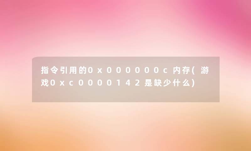 指令引用的0x000000c内存(游戏0xc0000142是缺少什么) 指令引用的0x000000c内存(游戏0xc0000142是缺少什么)