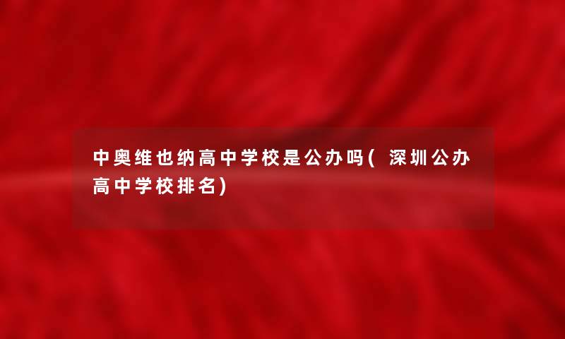 中奥维也纳高中学校是公办吗(深圳公办高中学校推荐) 中奥维也纳高中学校是公办吗(深圳公办高中学校推荐)