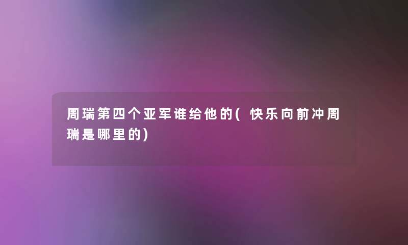 周瑞第四个亚军谁给他的(快乐向前冲周瑞是哪里的) 周瑞第四个亚军谁给他的(快乐向前冲周瑞是哪里的)