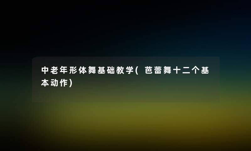 中老年形体舞基础教学(芭蕾舞十二个基本动作) 中老年形体舞基础教学(芭蕾舞十二个基本动作)
