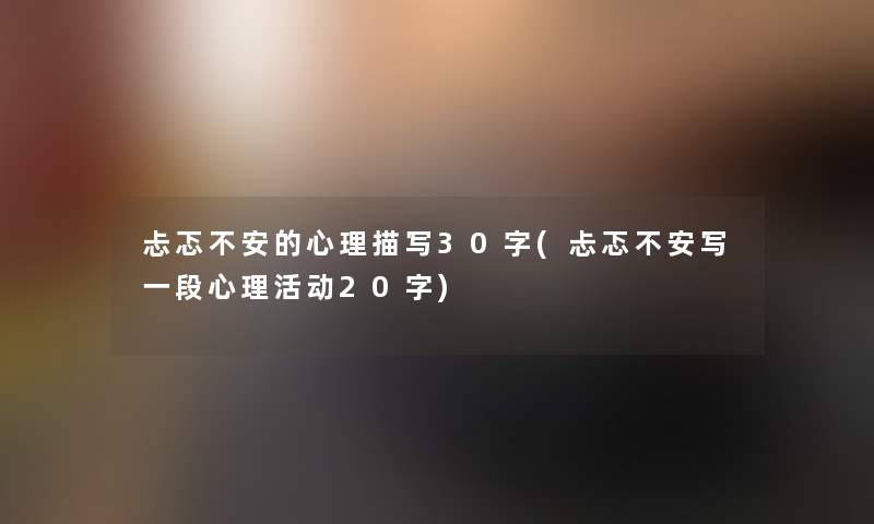 忐忑不安的心理描写30字(忐忑不安写一段心理活动20字) 忐忑不安的心理描写30字(忐忑不安写一段心理活动20字)