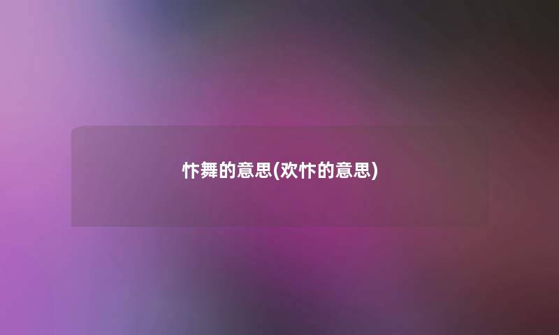 忭舞的意思(欢忭的意思) 忭舞的意思(欢忭的意思)