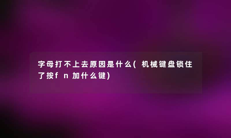 字母打不上去原因是什么(机械键盘锁住了按fn加什么键)