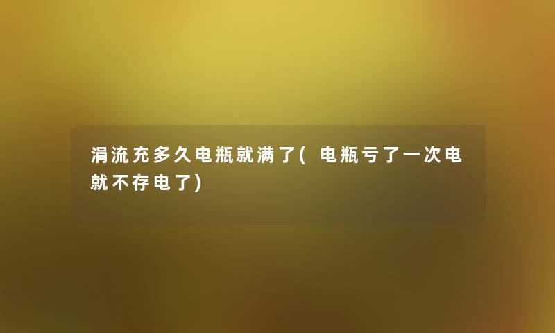 涓流充多久电瓶就满了(电瓶亏了一次电就不存电了)