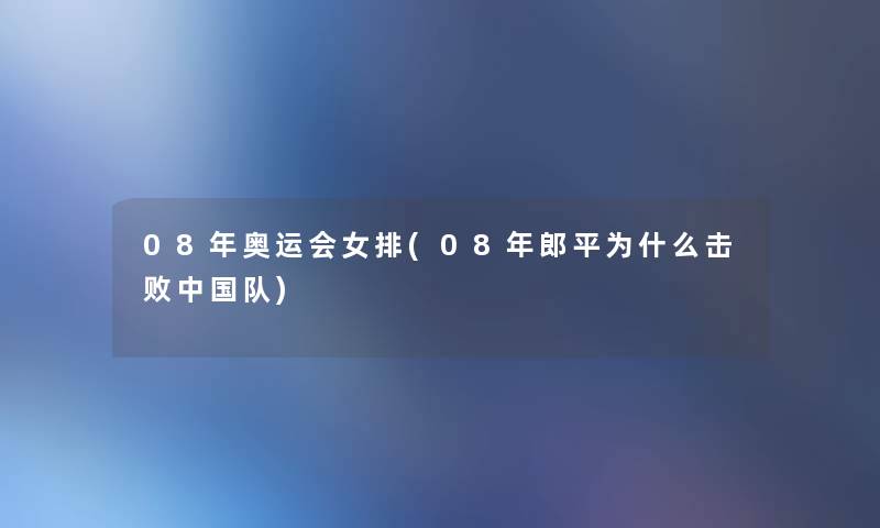 08年奥运会女排(08年郎平为什么击败中国队) 08年奥运会女排(08年郎平为什么击败中国队)