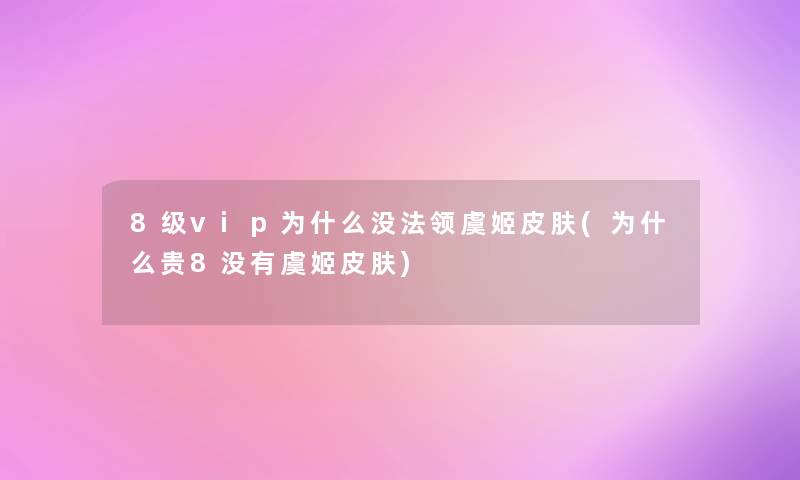 8级vip为什么没法领虞姬皮肤(为什么贵8没有虞姬皮肤) 8级vip为什么没法领虞姬皮肤(为什么贵8没有虞姬皮肤)