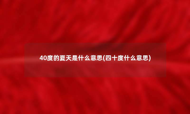 40度的夏天是什么意思(四十度什么意思) 40度的夏天是什么意思(四十度什么意思)