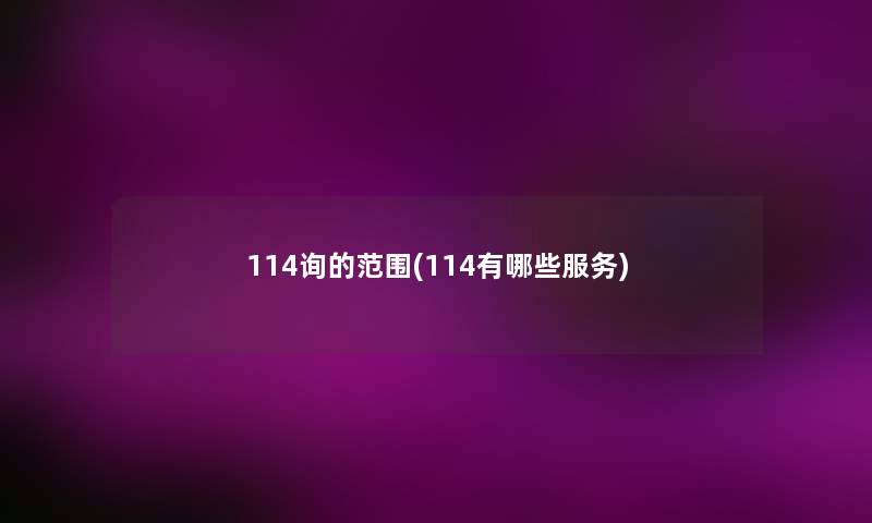 114询的范围(114有哪些服务) 114询的范围(114有哪些服务)