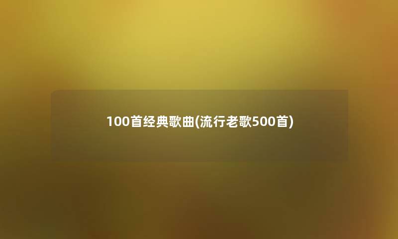 几首经典歌曲(流行老歌500首) 几首经典歌曲(流行老歌500首)