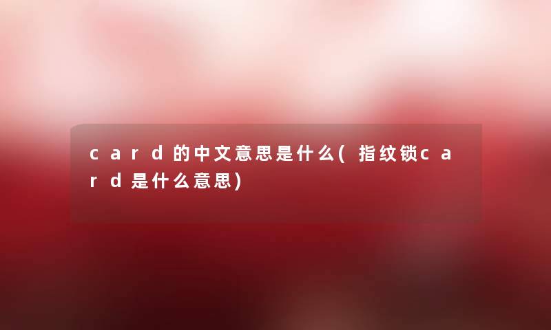 card的中文意思是什么(指纹锁card是什么意思)