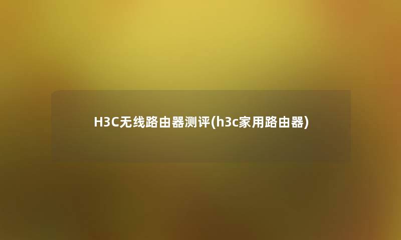 H3C无线路由器测评(h3c家用路由器) H3C无线路由器测评(h3c家用路由器)