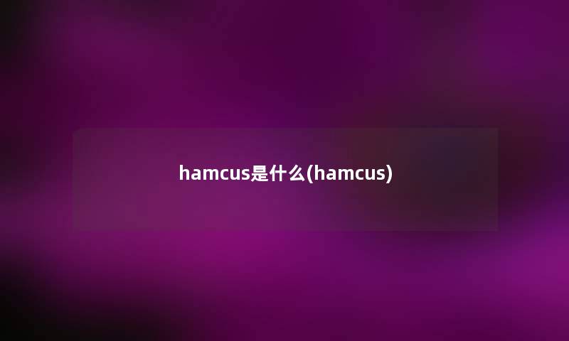 hamcus是什么(hamcus) hamcus是什么(hamcus)