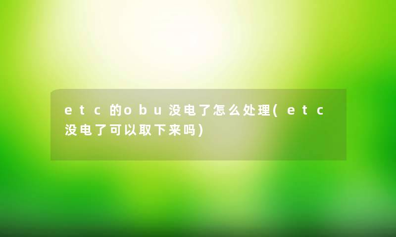 etc的obu没电了怎么处理(etc没电了可以取下来吗) etc的obu没电了怎么处理(etc没电了可以取下来吗)