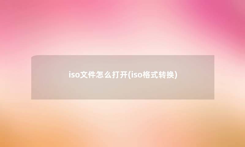 iso文件怎么打开(iso格式转换) iso文件怎么打开(iso格式转换)