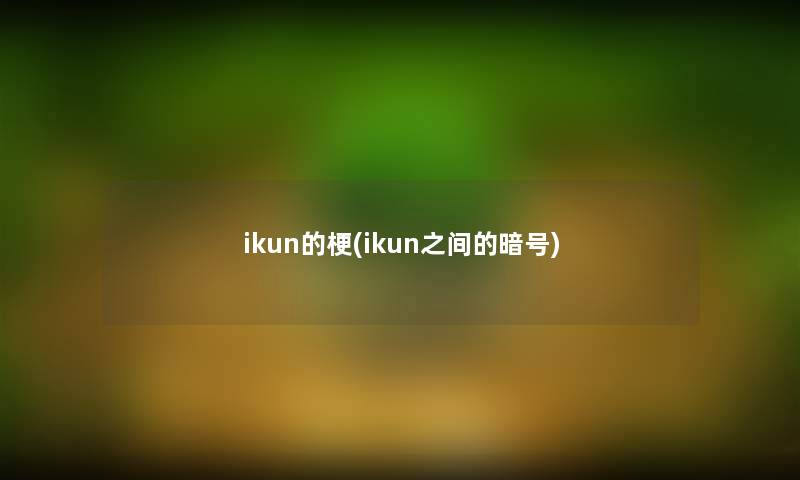 ikun的梗(ikun之间的暗号) ikun的梗(ikun之间的暗号)