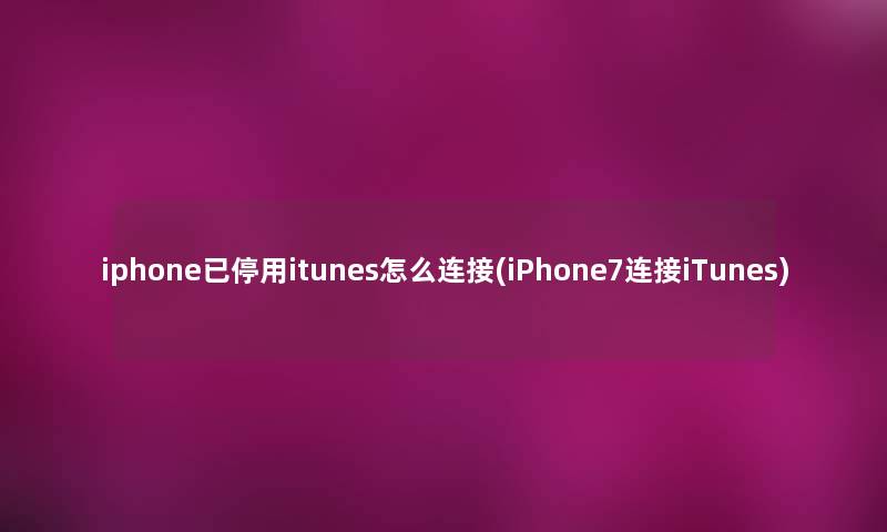 iphone已停用itunes怎么连接(iPhone7连接iTunes) iphone已停用itunes怎么连接(iPhone7连接iTunes)