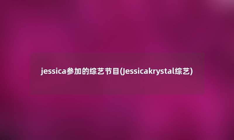 jessica参加的综艺节目(Jessicakrystal综艺)